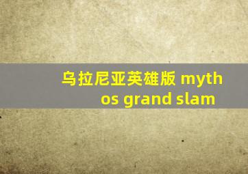 乌拉尼亚英雄版 mythos grand slam